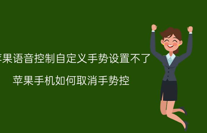 苹果语音控制自定义手势设置不了 苹果手机如何取消手势控?苹果手机如何取消手？